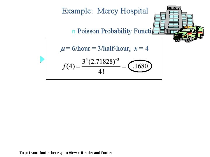 Example: Mercy Hospital n Poisson Probability Function = 6/hour = 3/half-hour, x = 4