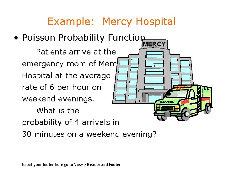 Example: Mercy Hospital • Poisson Probability Function Patients arrive at the MERCY emergency room