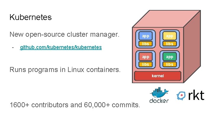 Kubernetes New open-source cluster manager. - github. com/kubernetes Runs programs in Linux containers. app