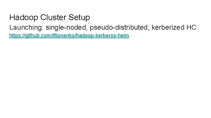 Hadoop Cluster Setup Launching: single-noded, pseudo-distributed, kerberized HC https: //github. com/ifilonenko/hadoop-kerberos-helm 