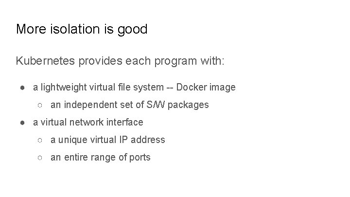 More isolation is good Kubernetes provides each program with: ● a lightweight virtual file