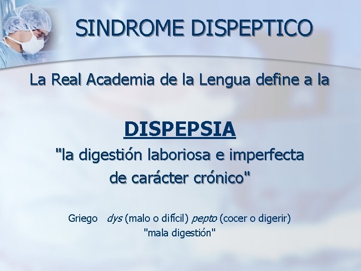 SINDROME DISPEPTICO La Real Academia de la Lengua define a la DISPEPSIA "la digestión