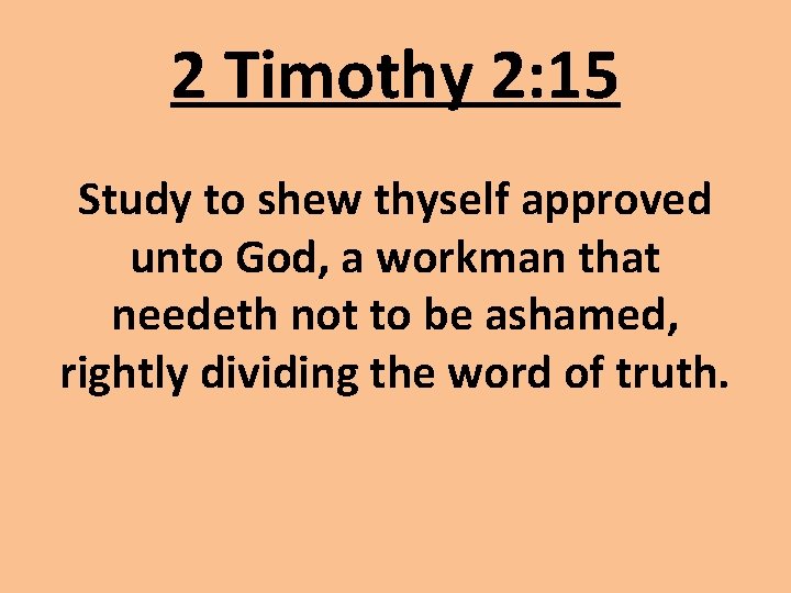 2 Timothy 2: 15 Study to shew thyself approved unto God, a workman that