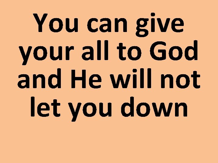 You can give your all to God and He will not let you down
