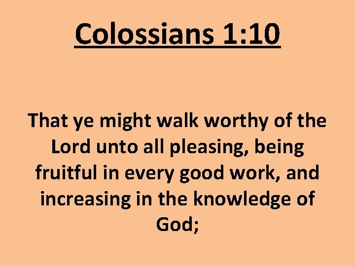 Colossians 1: 10 That ye might walk worthy of the Lord unto all pleasing,