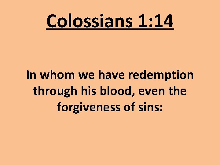 Colossians 1: 14 In whom we have redemption through his blood, even the forgiveness