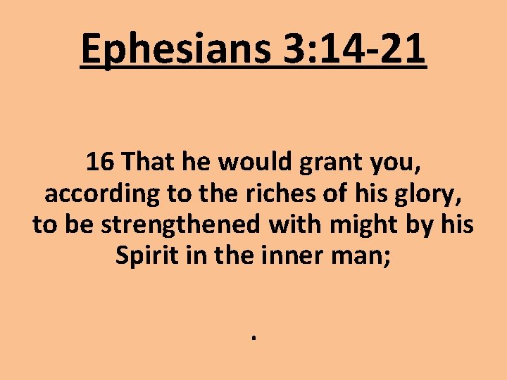 Ephesians 3: 14 -21 16 That he would grant you, according to the riches