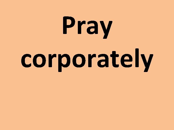 Pray corporately 