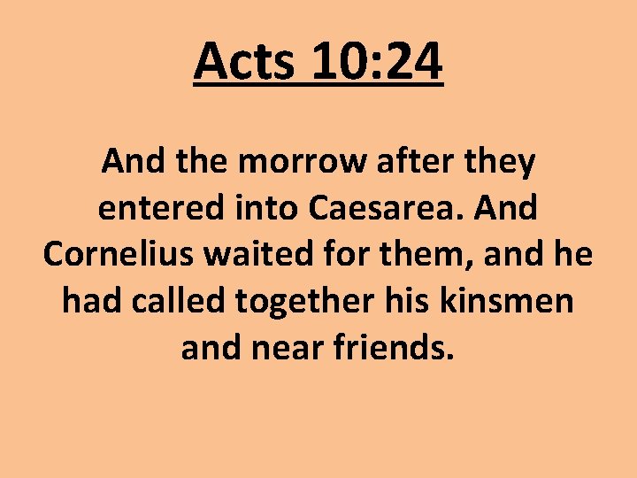 Acts 10: 24 And the morrow after they entered into Caesarea. And Cornelius waited