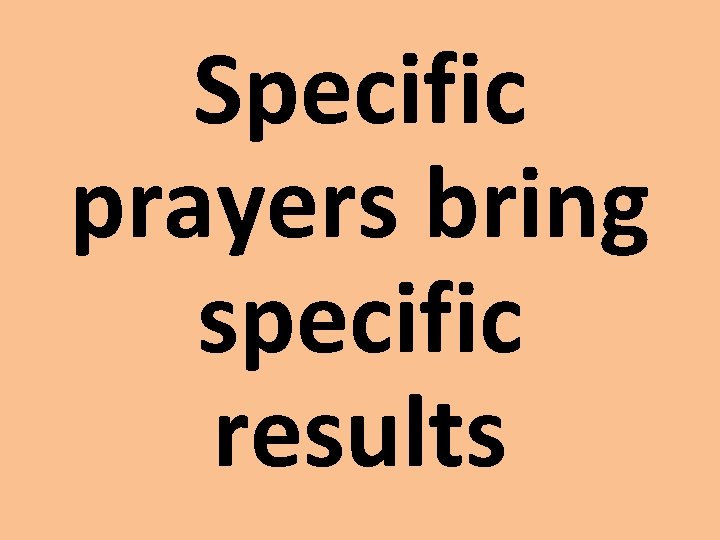 Specific prayers bring specific results 