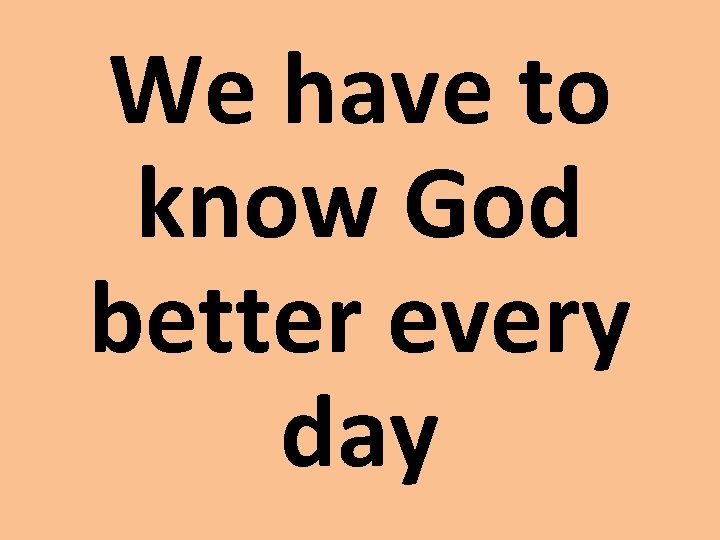 We have to know God better every day 