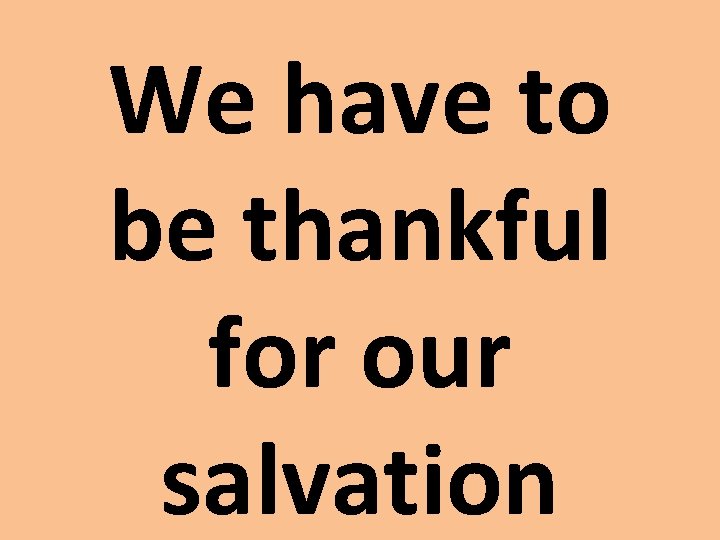 We have to be thankful for our salvation 