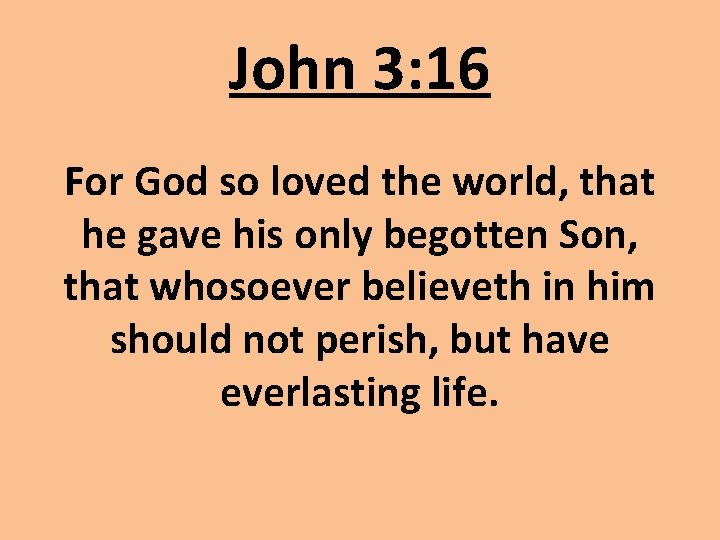 John 3: 16 For God so loved the world, that he gave his only