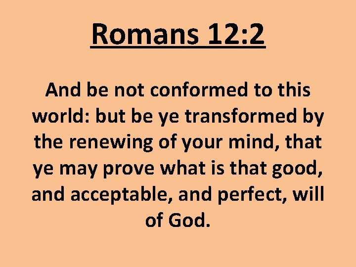 Romans 12: 2 And be not conformed to this world: but be ye transformed