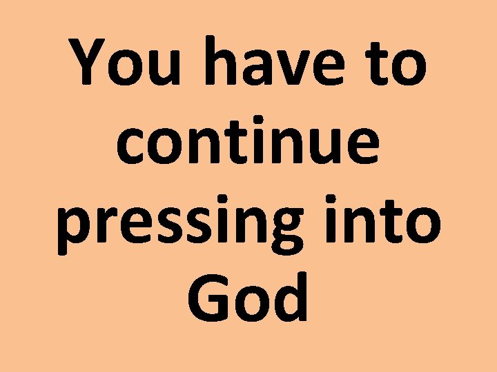 You have to continue pressing into God 