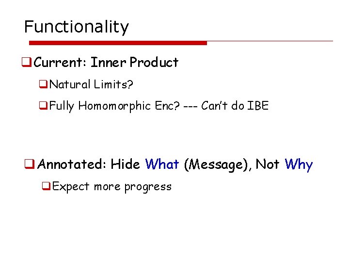 Functionality q. Current: Inner Product q. Natural Limits? q. Fully Homomorphic Enc? --- Can’t