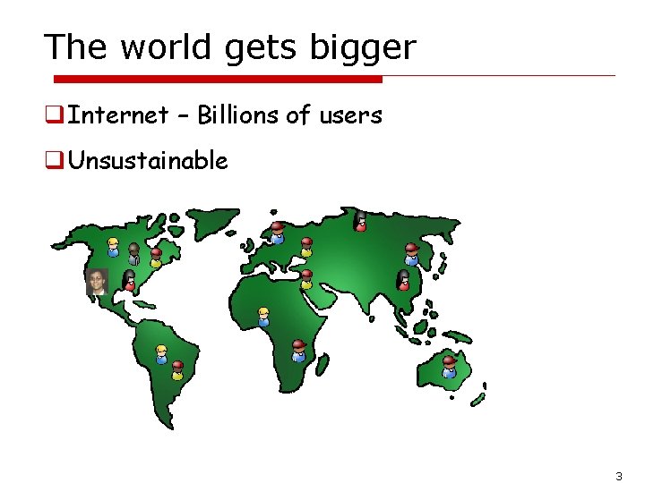 The world gets bigger q. Internet – Billions of users q. Unsustainable 3 