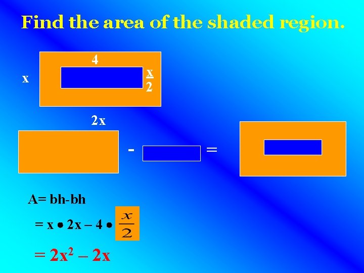 Find the area of the shaded region. 4 x 2 x A= bh-bh = Find the area of the shaded region. 4 x 2 x A= bh-bh =
