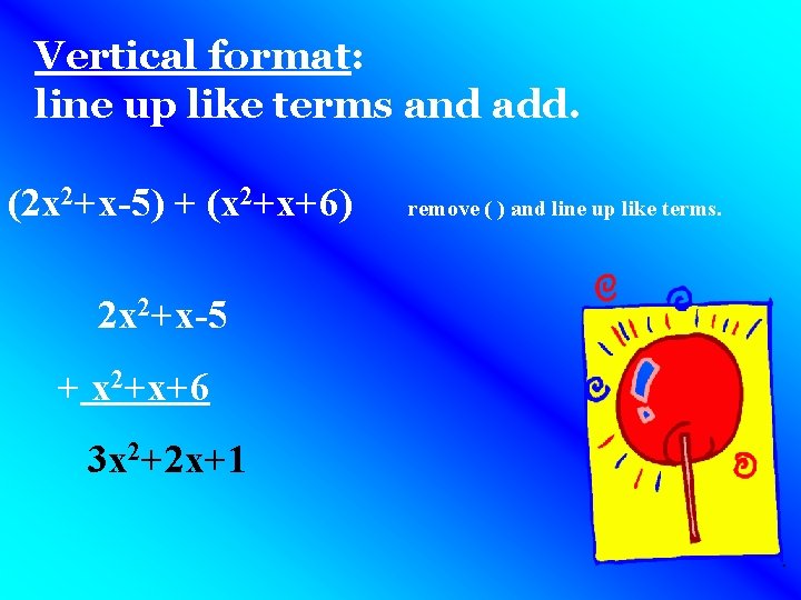 Vertical format: line up like terms and add. (2 x 2+x-5) + (x 2+x+6) Vertical format: line up like terms and add. (2 x 2+x-5) + (x 2+x+6)