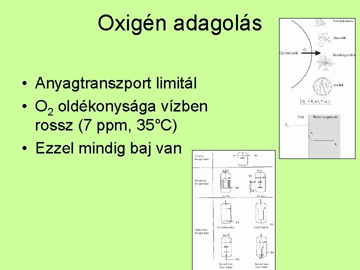 Oxigén adagolás • Anyagtranszport limitál • O 2 oldékonysága vízben rossz (7 ppm, 35°C)