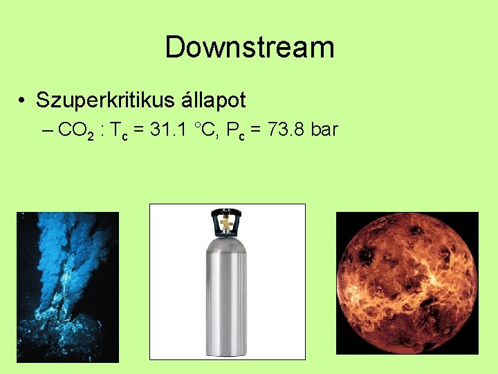 Downstream • Szuperkritikus állapot – CO 2 : Tc = 31. 1 °C, Pc