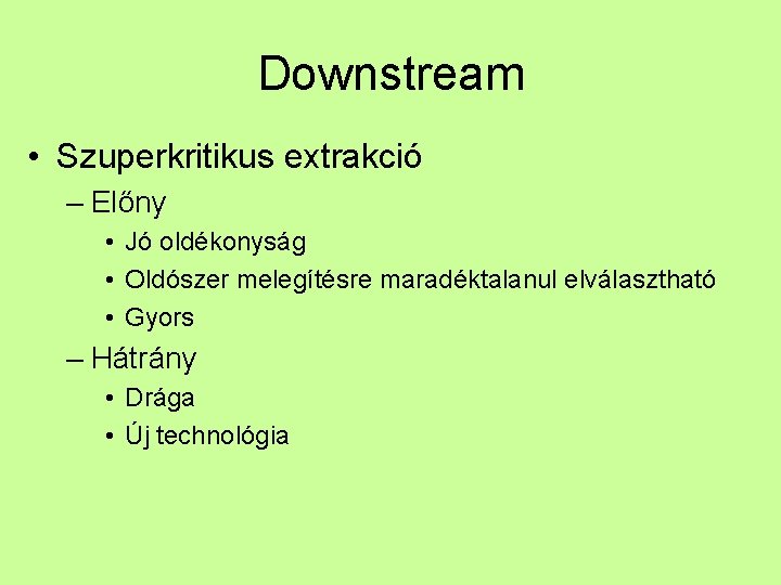 Downstream • Szuperkritikus extrakció – Előny • Jó oldékonyság • Oldószer melegítésre maradéktalanul elválasztható