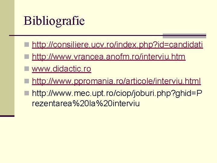 Bibliografie n http: //consiliere. ucv. ro/index. php? id=candidati n http: //www. vrancea. anofm. ro/interviu.