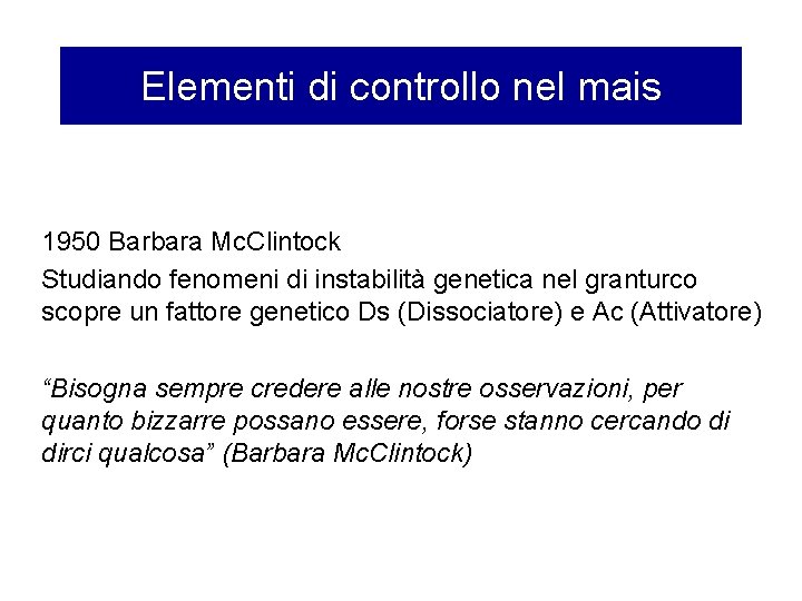 Elementi di controllo nel mais 1950 Barbara Mc. Clintock Studiando fenomeni di instabilità genetica