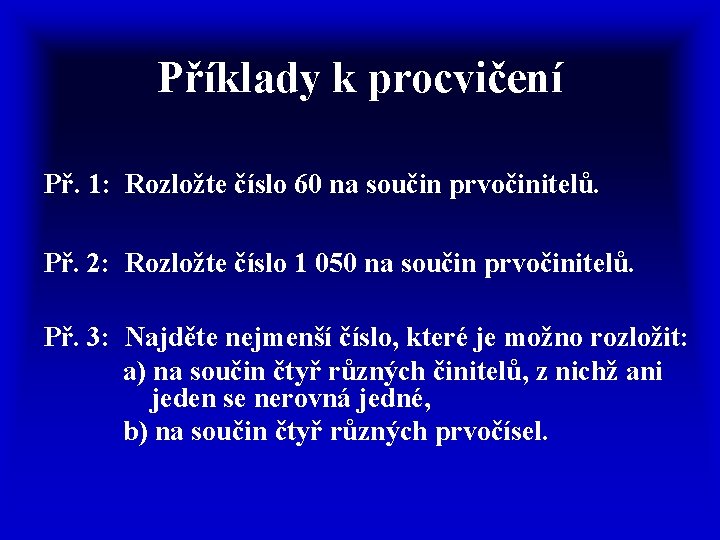 Příklady k procvičení Př. 1: Rozložte číslo 60 na součin prvočinitelů. Př. 2: Rozložte