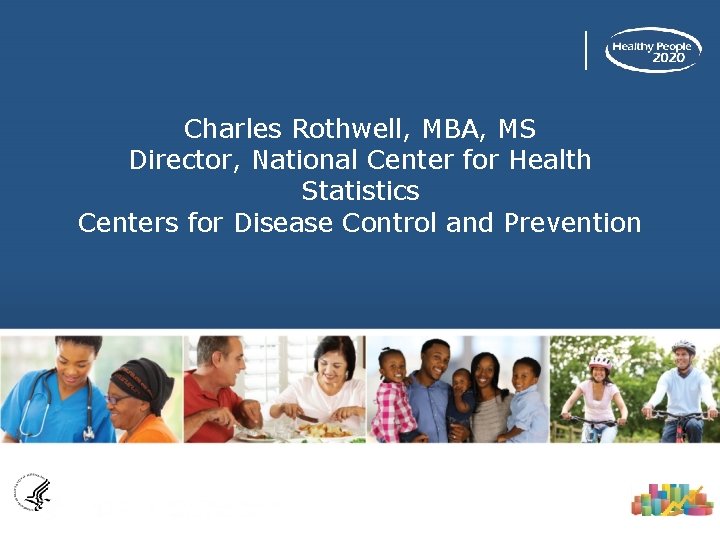 Charles Rothwell, MBA, MS Director, National Center for Health Statistics Centers for Disease Control