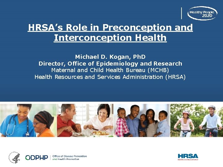 HRSA’s Role in Preconception and Interconception Health Michael D. Kogan, Ph. D Director, Office