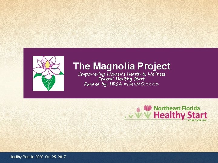 The Magnolia Project Empowering Women’s Health & Wellness Federal Healthy Start Funded by: HRSA
