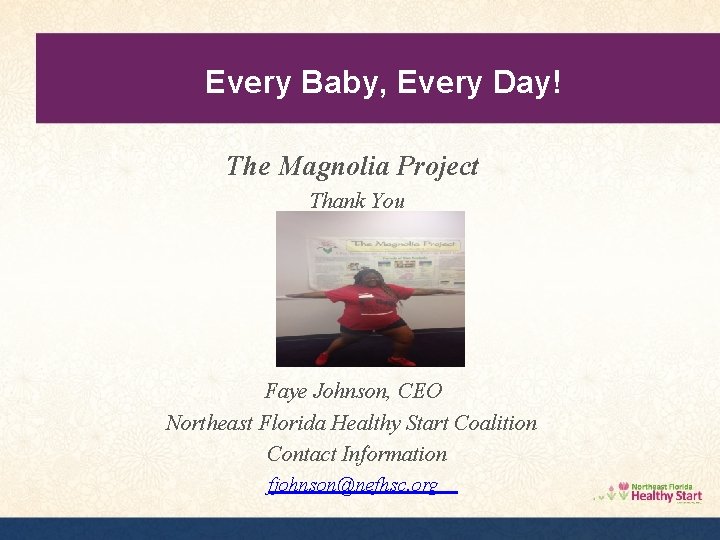 Every Baby, Every Day! The Magnolia Project Thank You Faye Johnson, CEO Northeast Florida