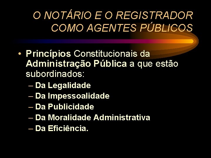 O NOTÁRIO E O REGISTRADOR COMO AGENTES PÚBLICOS • Princípios Constitucionais da Administração Pública