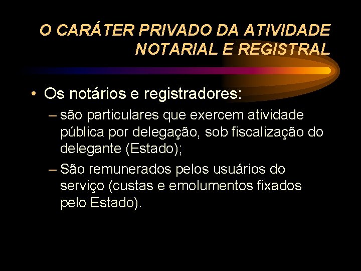 O CARÁTER PRIVADO DA ATIVIDADE NOTARIAL E REGISTRAL • Os notários e registradores: –