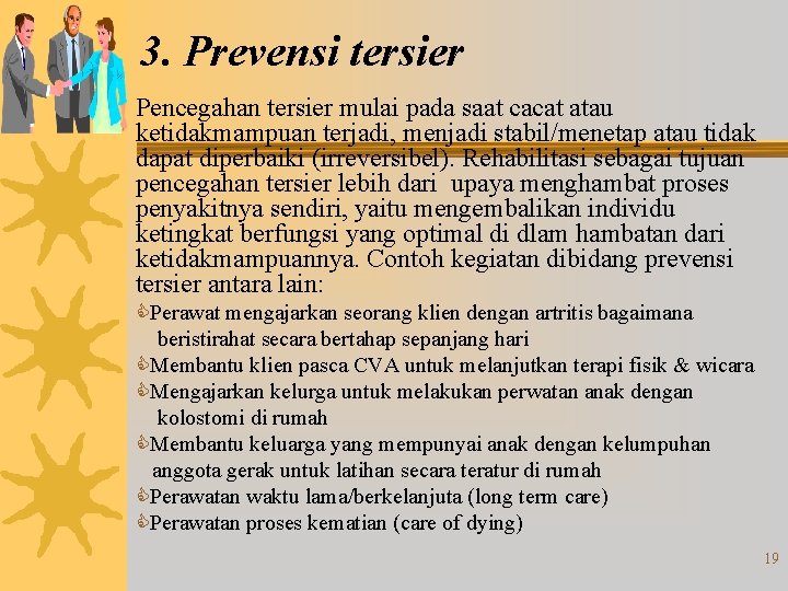 3. Prevensi tersier Pencegahan tersier mulai pada saat cacat atau ketidakmampuan terjadi, menjadi stabil/menetap 3. Prevensi tersier Pencegahan tersier mulai pada saat cacat atau ketidakmampuan terjadi, menjadi stabil/menetap