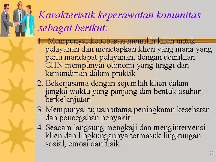 Karakteristik keperawatan komunitas sebagai berikut: 1. Mempunyai kebebasan memilih klien untuk pelayanan dan menetapkan Karakteristik keperawatan komunitas sebagai berikut: 1. Mempunyai kebebasan memilih klien untuk pelayanan dan menetapkan
