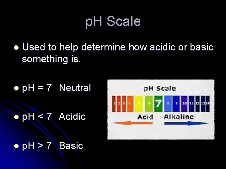 p. H Scale l Used to help determine how acidic or basic something is.