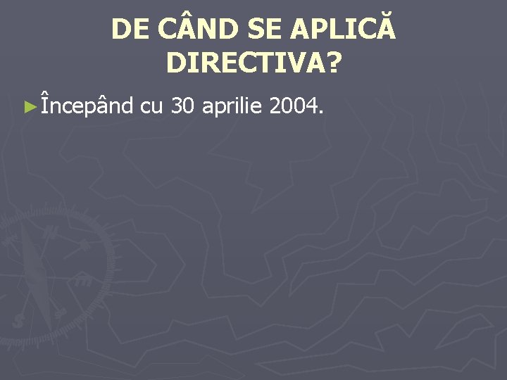 DE C ND SE APLICĂ DIRECTIVA? ► Începând cu 30 aprilie 2004. DE C ND SE APLICĂ DIRECTIVA? ► Începând cu 30 aprilie 2004.