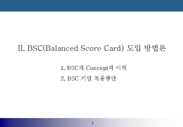 II. BSC(Balanced Score Card) 도입 방법론 1. BSC의 Concept의 이해 2. BSC 기업 적용방안