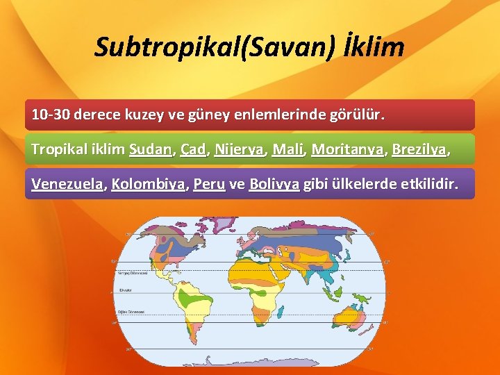 Subtropikal(Savan) İklim 10 -30 derece kuzey ve güney enlemlerinde görülür. Tropikal iklim Sudan, Çad,