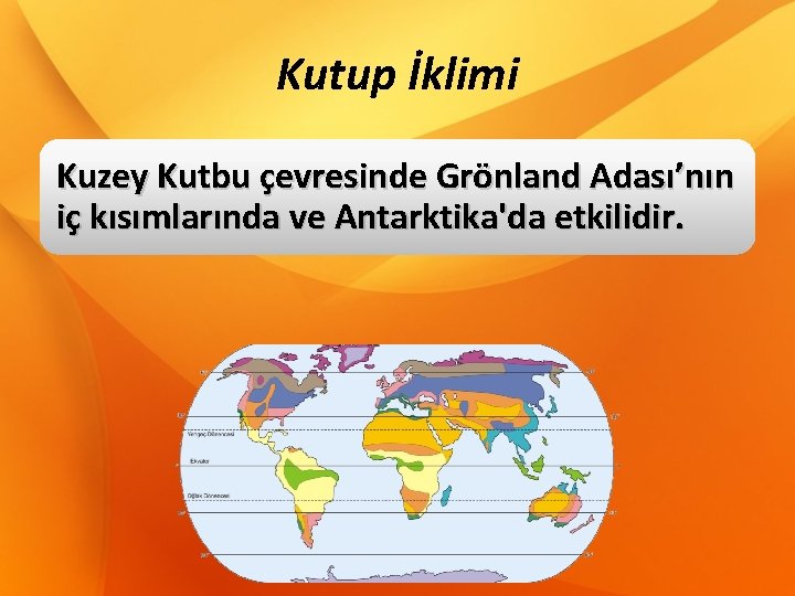 Kutup İklimi Kuzey Kutbu çevresinde Grönland Adası’nın iç kısımlarında ve Antarktika'da etkilidir. 