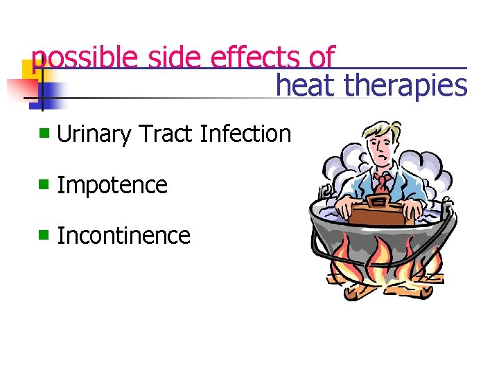 possible side effects of heat therapies n Urinary Tract Infection n Impotence n Incontinence