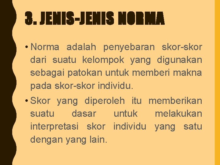 3. JENIS-JENIS NORMA • Norma adalah penyebaran skor-skor dari suatu kelompok yang digunakan sebagai