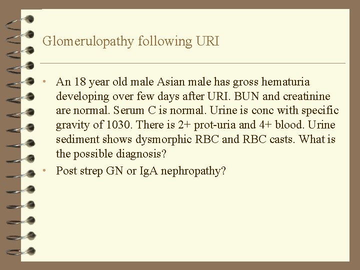 Glomerulopathy following URI • An 18 year old male Asian male has gross hematuria