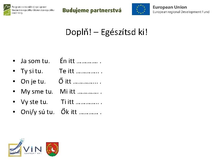 Doplň! – Egészítsd ki! • • • Ja som tu. Ty si tu. On