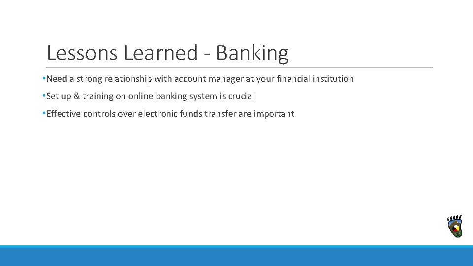 Lessons Learned - Banking • Need a strong relationship with account manager at your