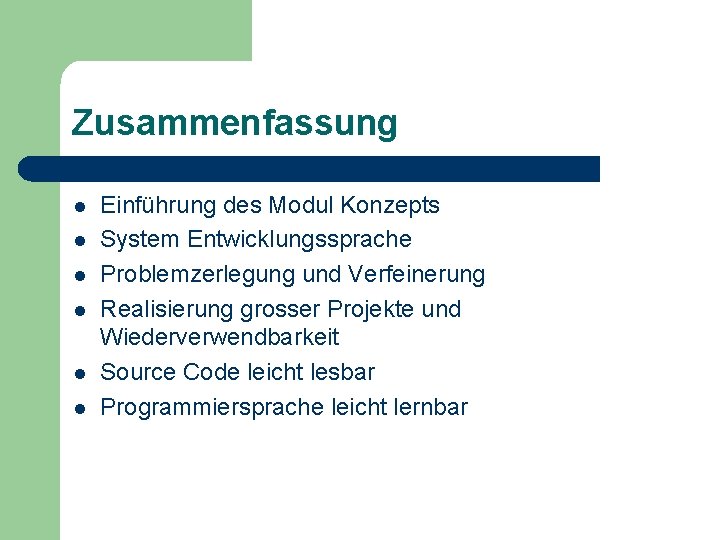 Zusammenfassung l l l Einführung des Modul Konzepts System Entwicklungssprache Problemzerlegung und Verfeinerung Realisierung