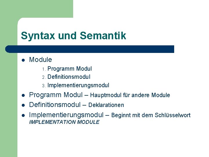Syntax und Semantik l Module Programm Modul 2. Definitionsmodul 3. Implementierungsmodul 1. l l