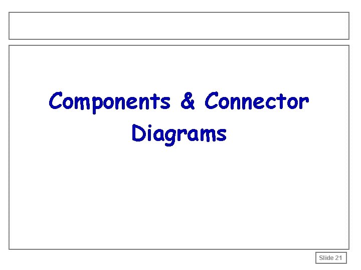 Components & Connector Diagrams Slide 21 Components & Connector Diagrams Slide 21